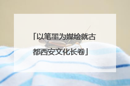 以笔墨为媒绘就古都西安文化长卷